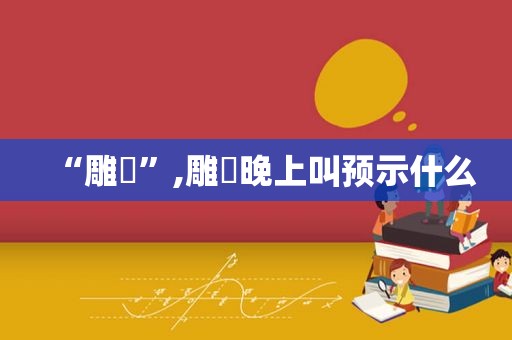 “雕鸮”,雕鸮晚上叫预示什么