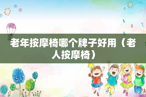 老年 *** 椅哪个牌子好用（老人 *** 椅）