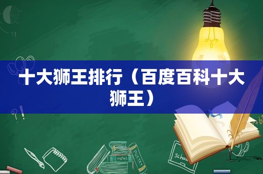 十大狮王排行（百度百科十大狮王）