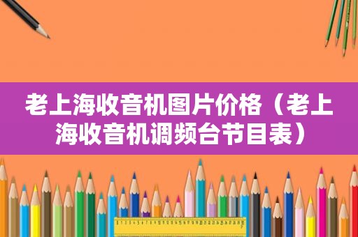 老上海收音机图片价格（老上海收音机调频台节目表）