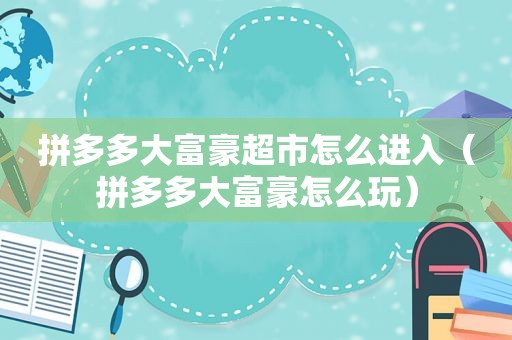拼多多大富豪超市怎么进入（拼多多大富豪怎么玩）