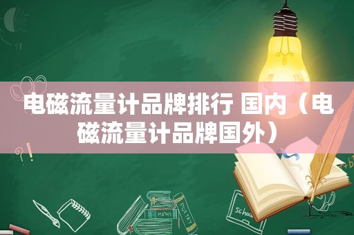 电磁流量计品牌排行 国内（电磁流量计品牌国外）