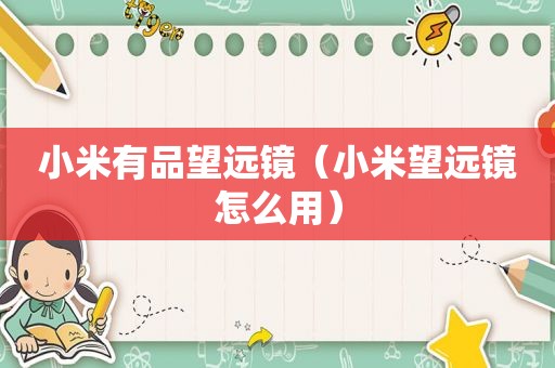 小米有品望远镜（小米望远镜怎么用）
