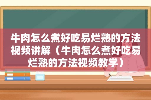 牛肉怎么煮好吃易烂熟的方法视频讲解（牛肉怎么煮好吃易烂熟的方法视频教学）