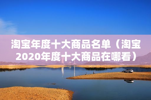 淘宝年度十大商品名单（淘宝2020年度十大商品在哪看）