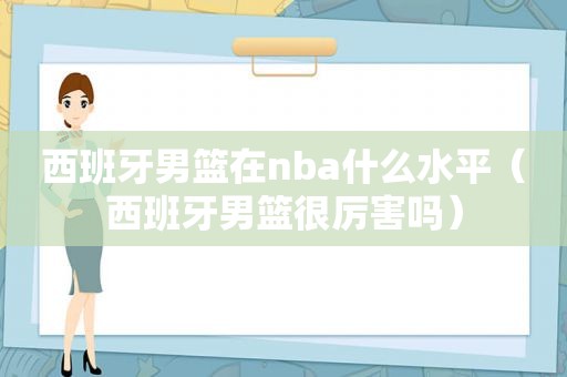 西班牙男篮在nba什么水平（西班牙男篮很厉害吗）