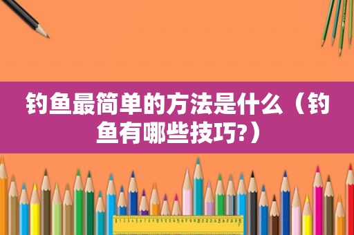 钓鱼最简单的方法是什么（钓鱼有哪些技巧?）