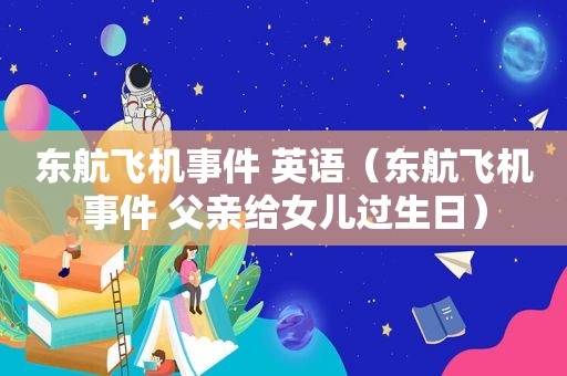 东航飞机事件 英语（东航飞机事件 父亲给女儿过生日）