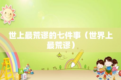 世上最荒谬的七件事（世界上最荒谬）