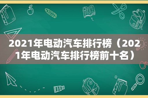 2021年电动汽车排行榜（2021年电动汽车排行榜前十名）