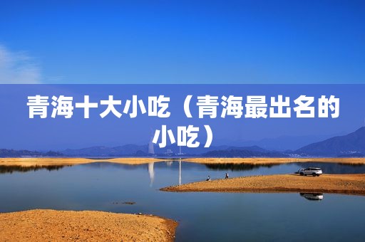 青海十大小吃（青海最出名的小吃）