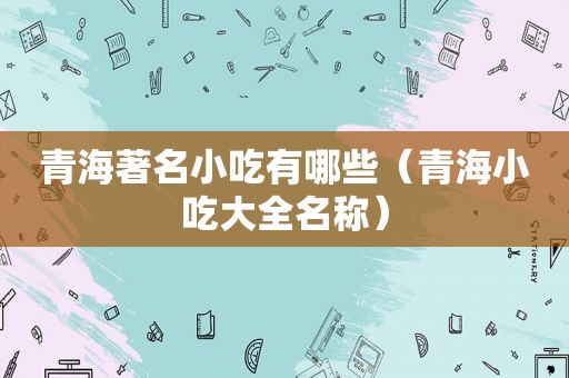 青海著名小吃有哪些（青海小吃大全名称）