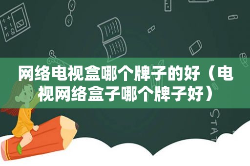网络电视盒哪个牌子的好（电视网络盒子哪个牌子好）