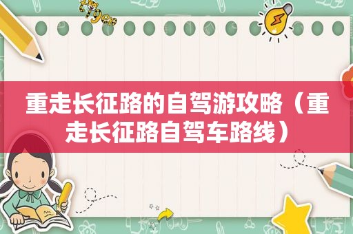 重走长征路的自驾游攻略（重走长征路自驾车路线）
