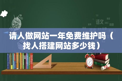 请人做网站一年免费维护吗（找人搭建网站多少钱）