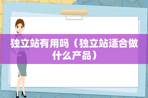 独立站有用吗（独立站适合做什么产品）
