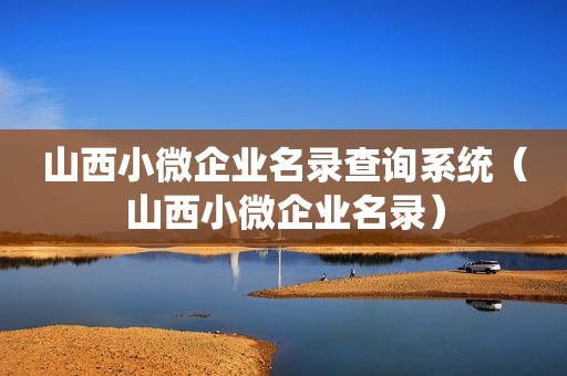 山西小微企业名录查询系统（山西小微企业名录）