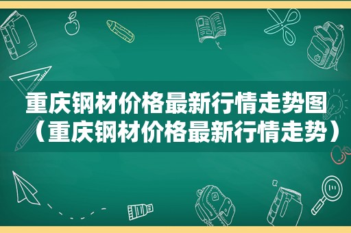 重庆钢材价格最新行情走势图（重庆钢材价格最新行情走势）