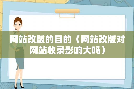 网站改版的目的（网站改版对网站收录影响大吗）