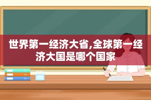 世界第一经济大省,全球第一经济大国是哪个国家