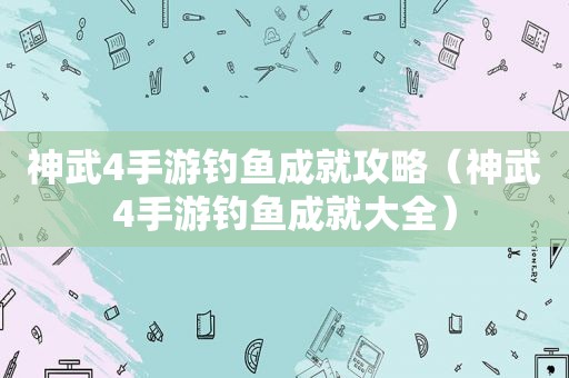 神武4手游钓鱼成就攻略（神武4手游钓鱼成就大全）