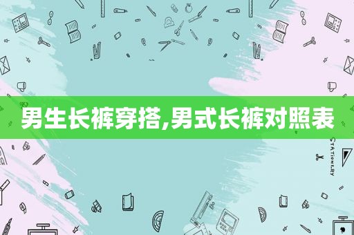 男生长裤穿搭,男式长裤对照表