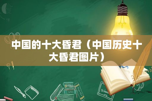 中国的十大昏君（中国历史十大昏君图片）