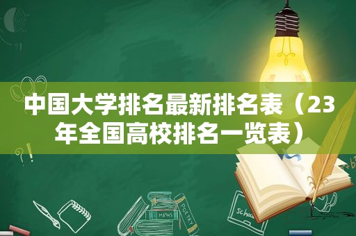 中国大学排名最新排名表（23年全国高校排名一览表）