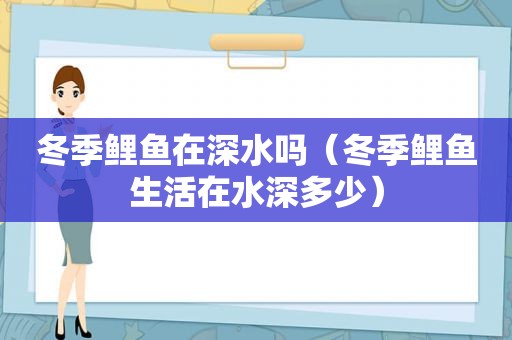 冬季鲤鱼在深水吗（冬季鲤鱼生活在水深多少）