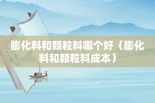 膨化料和颗粒料哪个好（膨化料和颗粒料成本）