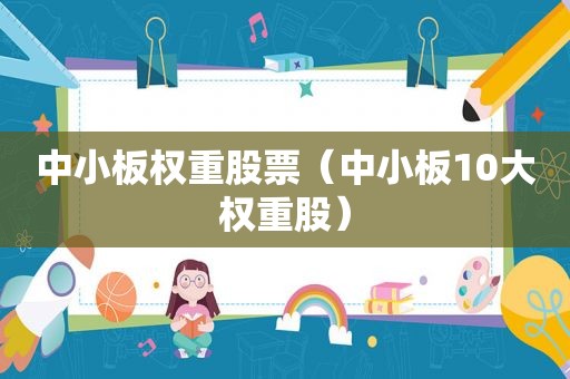 中小板权重股票（中小板10大权重股）