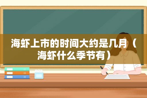 海虾上市的时间大约是几月（海虾什么季节有）