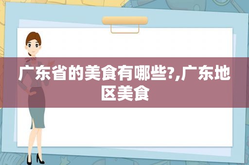 广东省的美食有哪些?,广东地区美食