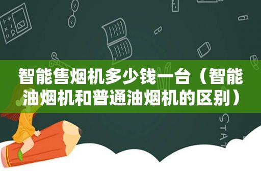 智能售烟机多少钱一台（智能油烟机和普通油烟机的区别）