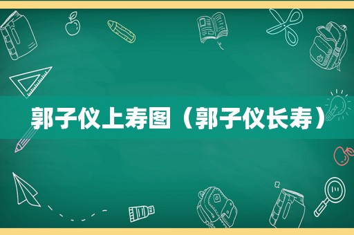 郭子仪上寿图（郭子仪长寿）