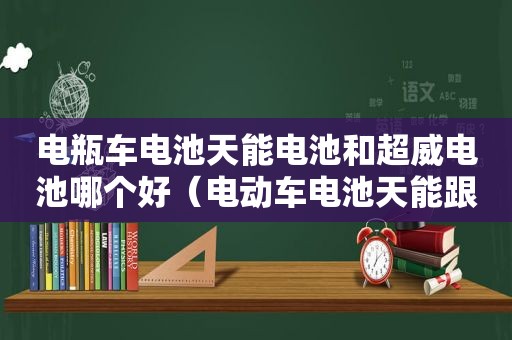 电瓶车电池天能电池和超威电池哪个好（电动车电池天能跟超威哪个好）