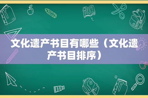 文化遗产书目有哪些（文化遗产书目排序）