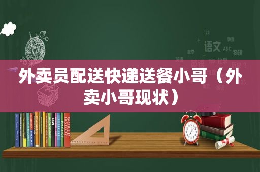 外卖员配送快递送餐小哥（外卖小哥现状）