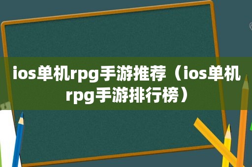 ios单机rpg手游推荐（ios单机rpg手游排行榜）