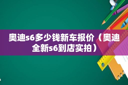 奥迪s6多少钱新车报价（奥迪全新s6到店实拍）