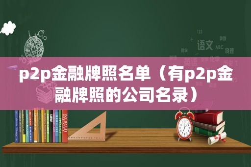 p2p金融牌照名单（有p2p金融牌照的公司名录）