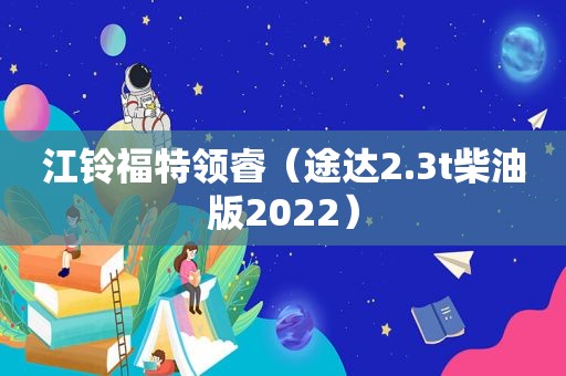 江铃福特领睿（途达2.3t柴油版2022）