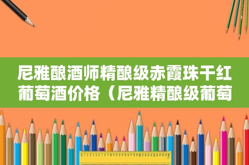 尼雅酿酒师精酿级赤霞珠干红葡萄酒价格（尼雅精酿级葡萄酒）