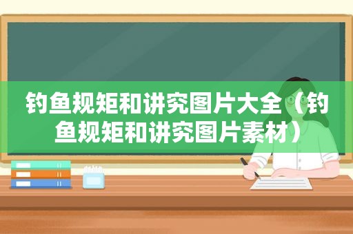 钓鱼规矩和讲究图片大全（钓鱼规矩和讲究图片素材）