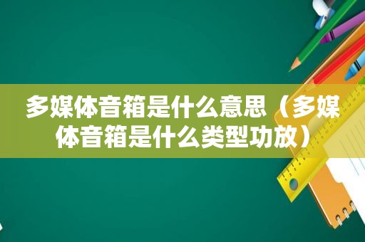 多媒体音箱是什么意思（多媒体音箱是什么类型功放）