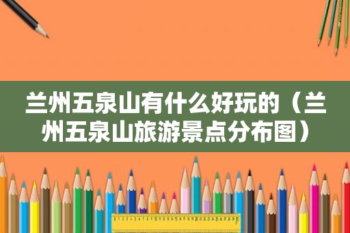  *** 五泉山有什么好玩的（ *** 五泉山旅游景点分布图）