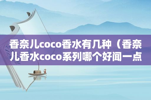 香奈儿coco香水有几种（香奈儿香水coco系列哪个好闻一点）