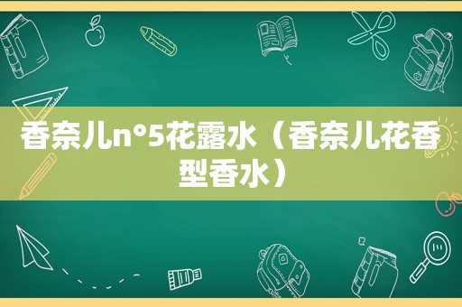 香奈儿n°5花露水（香奈儿花香型香水）