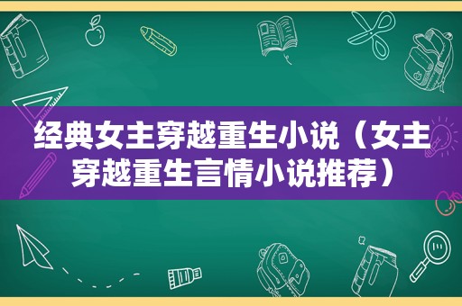 经典女主穿越重生小说（女主穿越重生言情小说推荐）