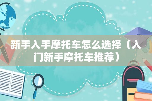 新手入手摩托车怎么选择（入门新手摩托车推荐）